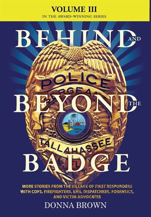 BEHIND AND BEYOND THE BADGE - Volume III: More Stories from the Village of First Responders with Cops, Firefighters, Ems, Dispatchers, Forensics, and (Hardcover)