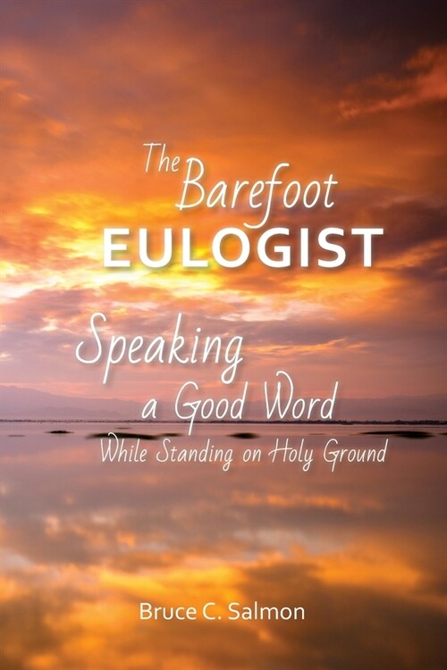 The Barefoot Eulogist: Speaking a Good Word While Standing on Holy Ground (Paperback)