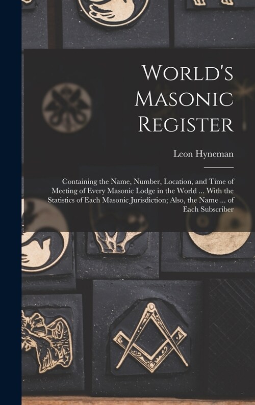 Worlds Masonic Register: Containing the Name, Number, Location, and Time of Meeting of Every Masonic Lodge in the World ... With the Statistics (Hardcover)