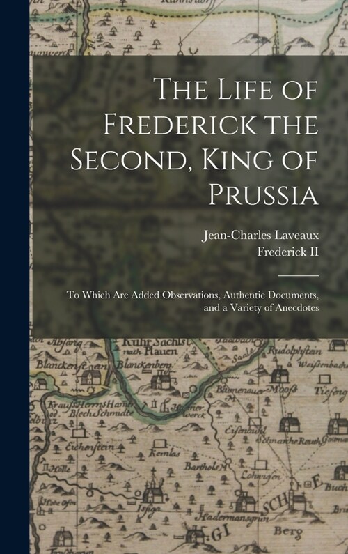 The Life of Frederick the Second, King of Prussia: To Which Are Added Observations, Authentic Documents, and a Variety of Anecdotes (Hardcover)