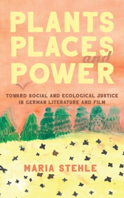 Plants, Places, and Power: Toward Social and Ecological Justice in German Literature and Film (Hardcover)