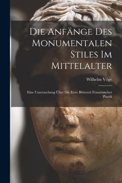 Die Anf?ge Des Monumentalen Stiles Im Mittelalter: Eine Untersuchung ?er Die Erste Bl?ezeit Franz?ischer Plastik (Paperback)