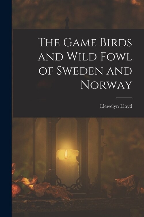 The Game Birds and Wild Fowl of Sweden and Norway (Paperback)