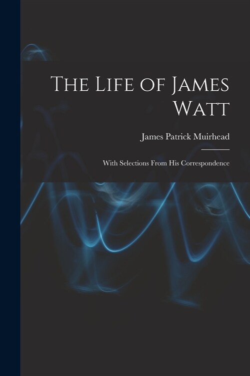 The Life of James Watt: With Selections From His Correspondence (Paperback)