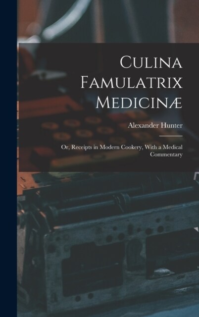 Culina Famulatrix Medicin? Or, Receipts in Modern Cookery, With a Medical Commentary (Hardcover)