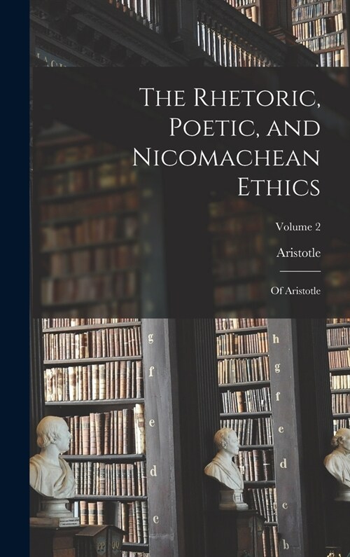The Rhetoric, Poetic, and Nicomachean Ethics: Of Aristotle; Volume 2 (Hardcover)