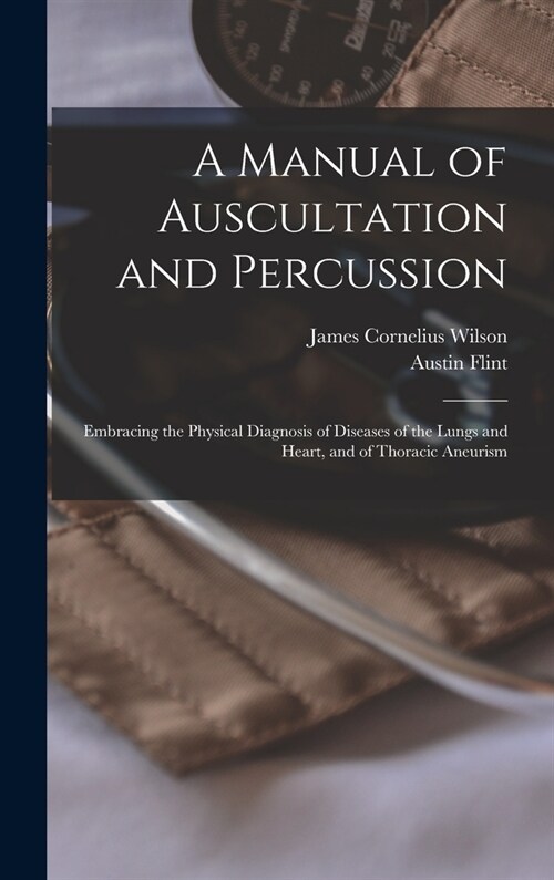 A Manual of Auscultation and Percussion: Embracing the Physical Diagnosis of Diseases of the Lungs and Heart, and of Thoracic Aneurism (Hardcover)