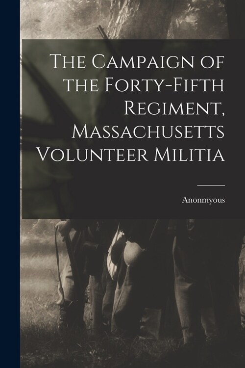 The Campaign of the Forty-Fifth Regiment, Massachusetts Volunteer Militia (Paperback)