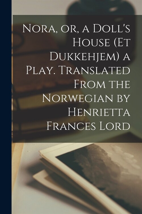Nora, or, a Dolls House (Et Dukkehjem) a Play. Translated From the Norwegian by Henrietta Frances Lord (Paperback)