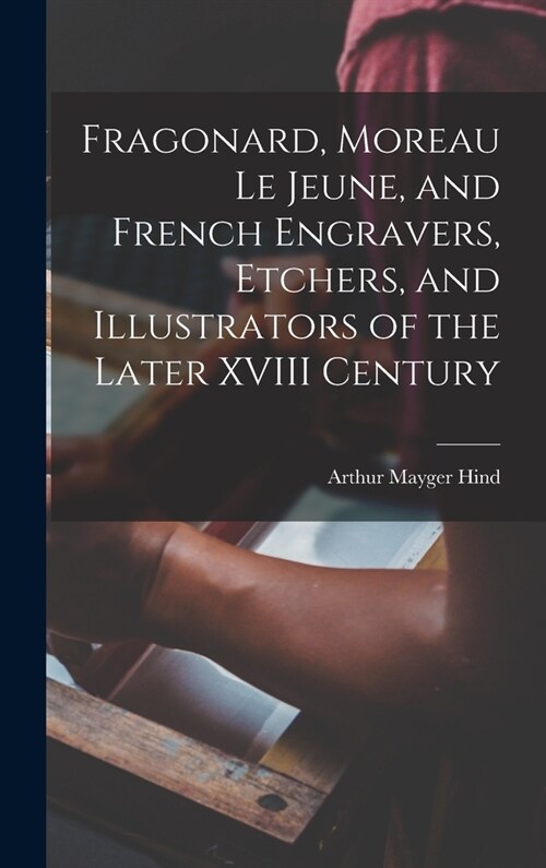 Fragonard, Moreau le Jeune, and French Engravers, Etchers, and Illustrators of the Later XVIII Century (Hardcover)
