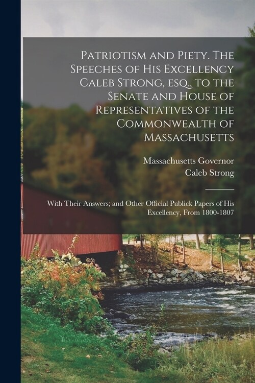 Patriotism and Piety. The Speeches of His Excellency Caleb Strong, esq., to the Senate and House of Representatives of the Commonwealth of Massachuset (Paperback)