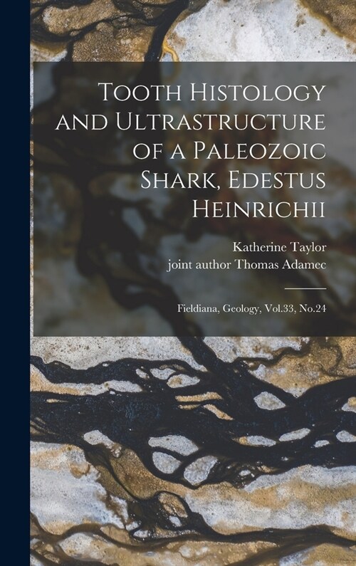 Tooth Histology and Ultrastructure of a Paleozoic Shark, Edestus Heinrichii: Fieldiana, Geology, Vol.33, No.24 (Hardcover)