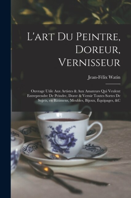 Lart du peintre, doreur, vernisseur; ouvrage utile aux artistes & aux amateurs qui veulent entreprendre de peindre, dorer & vernir toutes sortes de s (Paperback)