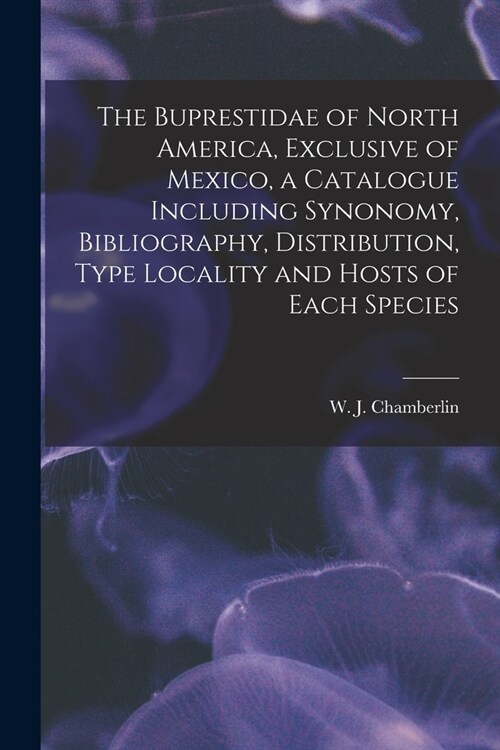 The Buprestidae of North America, Exclusive of Mexico, a Catalogue Including Synonomy, Bibliography, Distribution, Type Locality and Hosts of Each Spe (Paperback)