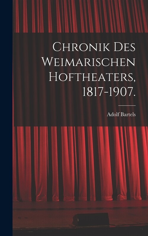 Chronik des Weimarischen Hoftheaters, 1817-1907. (Hardcover)