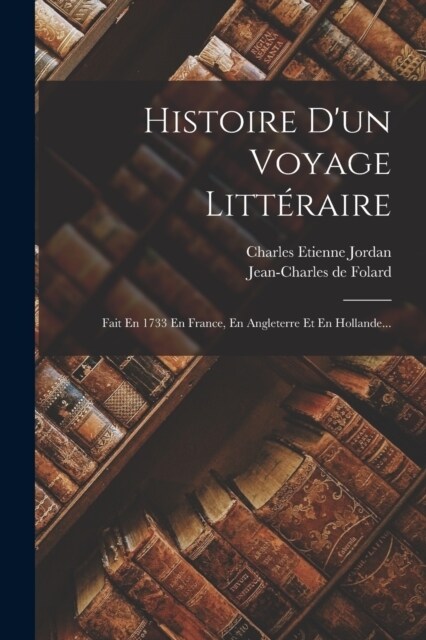 Histoire Dun Voyage Litt?aire: Fait En 1733 En France, En Angleterre Et En Hollande... (Paperback)