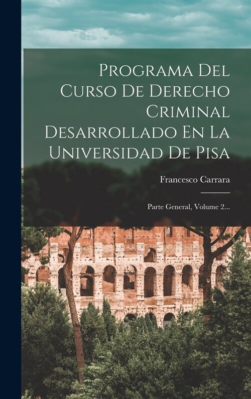 Programa Del Curso De Derecho Criminal Desarrollado En La Universidad De Pisa: Parte General, Volume 2... (Hardcover)