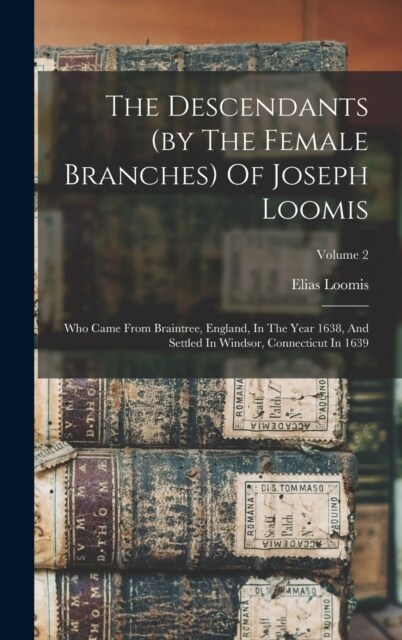 The Descendants (by The Female Branches) Of Joseph Loomis: Who Came From Braintree, England, In The Year 1638, And Settled In Windsor, Connecticut In (Hardcover)