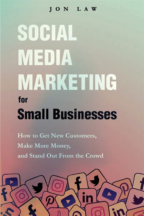 Social Media Marketing for Small Businesses: How to Get New Customers, Make More Money, and Stand Out from the Crowd (Paperback)