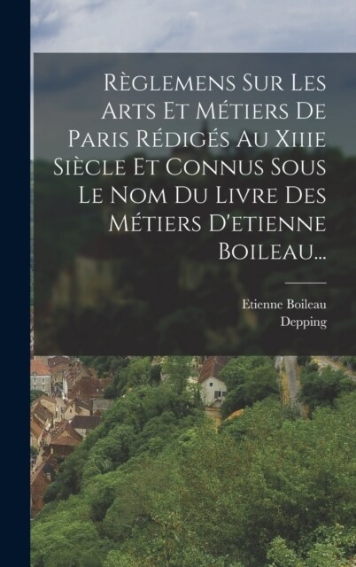 R?lemens Sur Les Arts Et M?iers De Paris R?ig? Au Xiiie Si?le Et Connus Sous Le Nom Du Livre Des M?iers Detienne Boileau... (Hardcover)