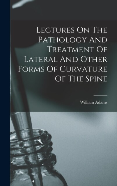 Lectures On The Pathology And Treatment Of Lateral And Other Forms Of Curvature Of The Spine (Hardcover)