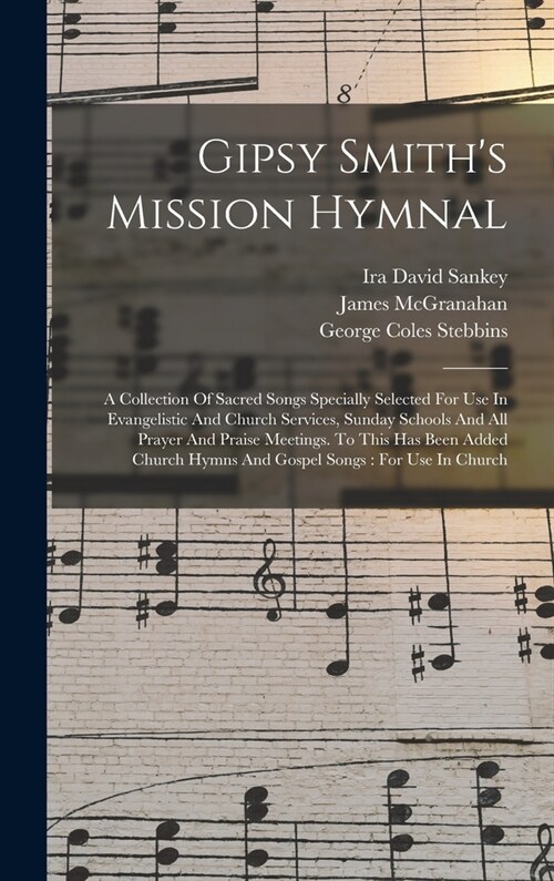 Gipsy Smiths Mission Hymnal: A Collection Of Sacred Songs Specially Selected For Use In Evangelistic And Church Services, Sunday Schools And All Pr (Hardcover)