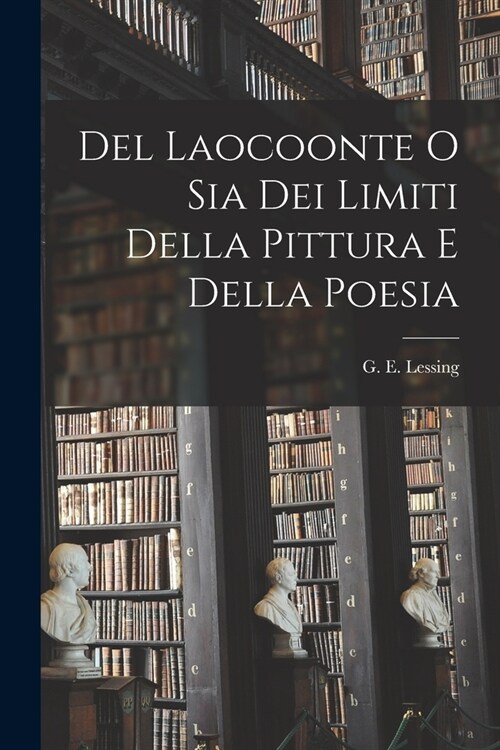 Del Laocoonte o Sia Dei Limiti Della Pittura e Della Poesia (Paperback)