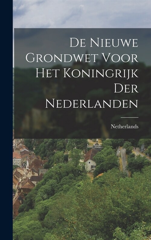 De nieuwe Grondwet voor het Koningrijk der Nederlanden (Hardcover)