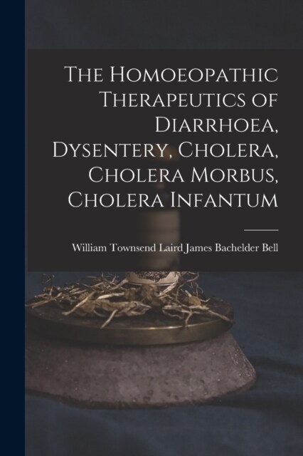 The Homoeopathic Therapeutics of Diarrhoea, Dysentery, Cholera, Cholera Morbus, Cholera Infantum (Paperback)