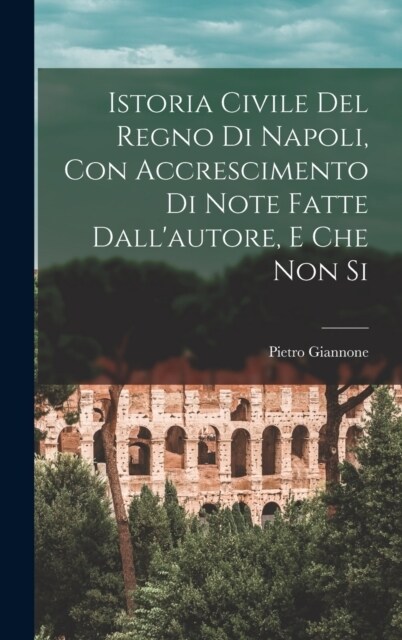 Istoria Civile del Regno di Napoli, con Accrescimento di Note Fatte Dallautore, e che non Si (Hardcover)