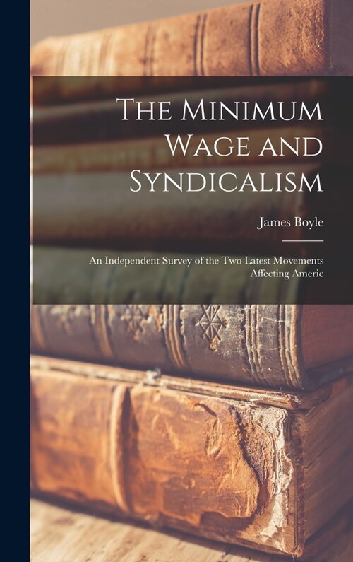 The Minimum Wage and Syndicalism; an Independent Survey of the Two Latest Movements Affecting Americ (Hardcover)