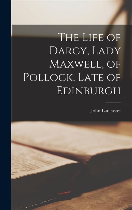 The Life of Darcy, Lady Maxwell, of Pollock, Late of Edinburgh (Hardcover)