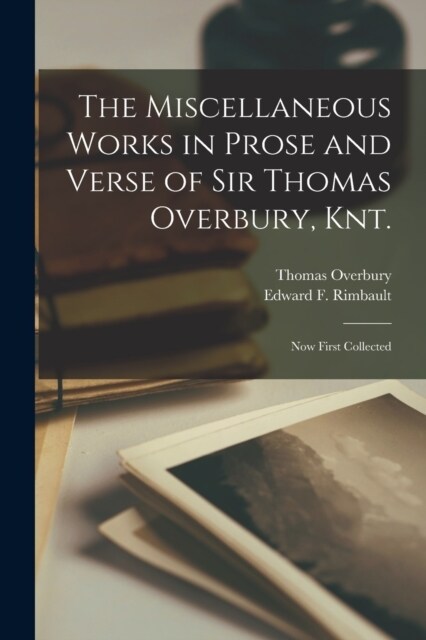 The Miscellaneous Works in Prose and Verse of Sir Thomas Overbury, Knt.: Now First Collected (Paperback)