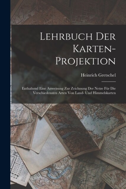 Lehrbuch Der Karten-Projektion: Enthaltend Eine Anweisung Zur Zeichnung Der Netze F? Die Verschiedensten Arten Von Land- Und Himmelskarten (Paperback)