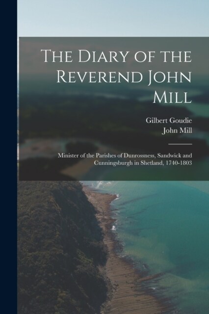 The Diary of the Reverend John Mill: Minister of the Parishes of Dunrossness, Sandwick and Cunningsburgh in Shetland, 1740-1803 (Paperback)