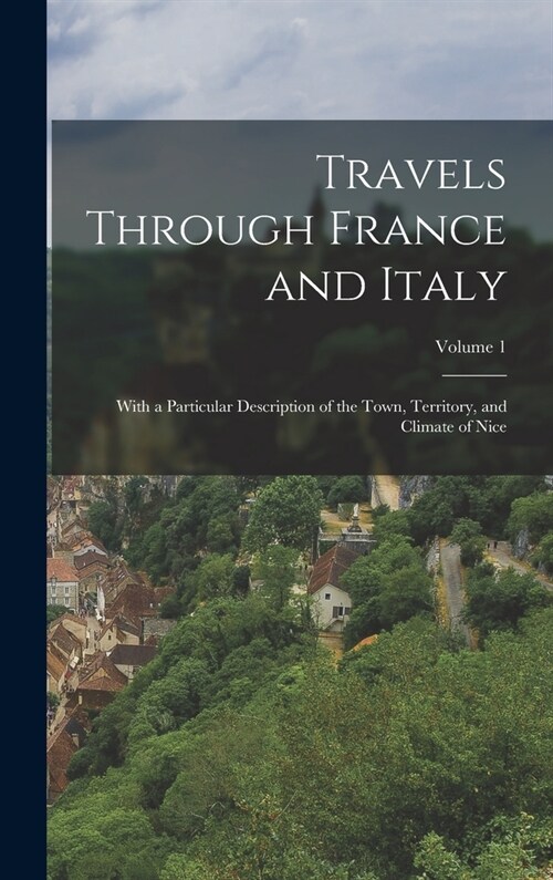 Travels Through France and Italy: With a Particular Description of the Town, Territory, and Climate of Nice; Volume 1 (Hardcover)