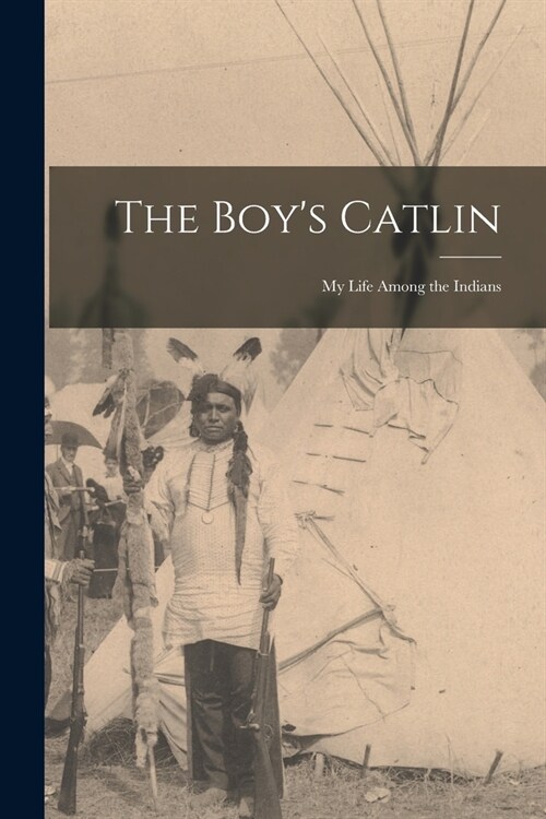 The Boys Catlin: My Life Among the Indians (Paperback)