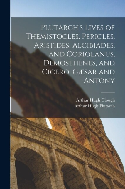 Plutarchs Lives of Themistocles, Pericles, Aristides, Alcibiades, and Coriolanus, Demosthenes, and Cicero, C?ar and Antony (Paperback)