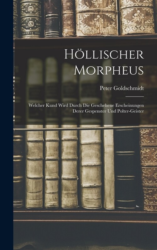 H?lischer Morpheus: Welcher Kund Wird Durch Die Geschehene Erscheinungen Derer Gespenster Und Polter-geister (Hardcover)