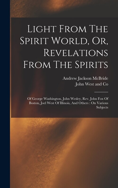 Light From The Spirit World, Or, Revelations From The Spirits: Of George Washington, John Wesley, Rev. John Fox Of Boston, Joel West Of Illinois, And (Hardcover)