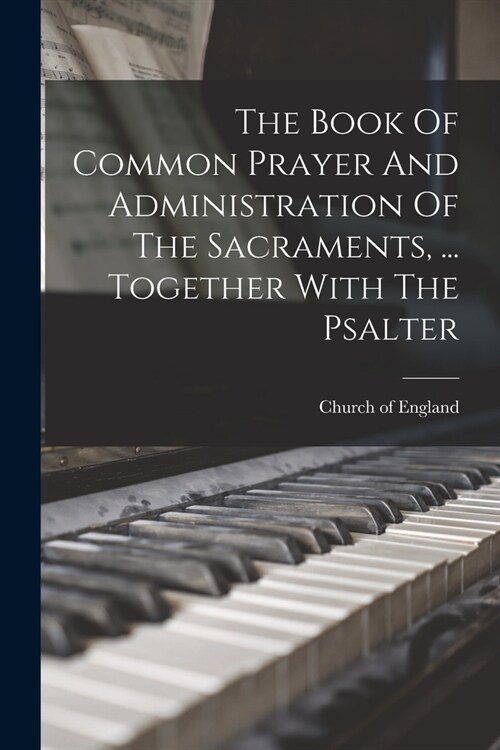 The Book Of Common Prayer And Administration Of The Sacraments, ... Together With The Psalter (Paperback)
