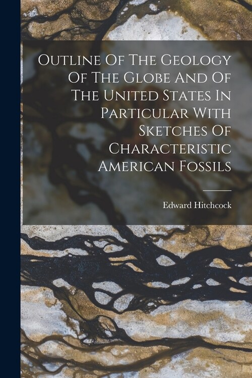 Outline Of The Geology Of The Globe And Of The United States In Particular With Sketches Of Characteristic American Fossils (Paperback)