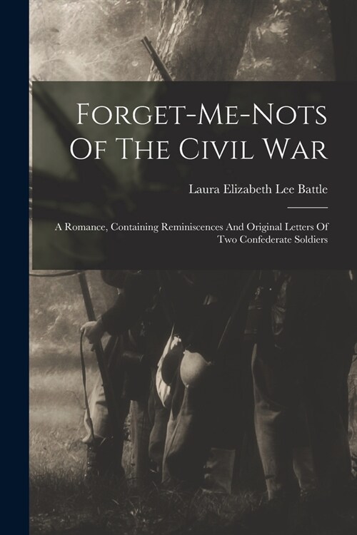 Forget-me-nots Of The Civil War: A Romance, Containing Reminiscences And Original Letters Of Two Confederate Soldiers (Paperback)