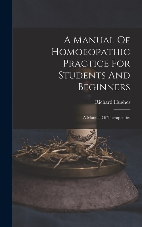 A Manual Of Homoeopathic Practice For Students And Beginners: A Manual Of Therapeutics (Hardcover)