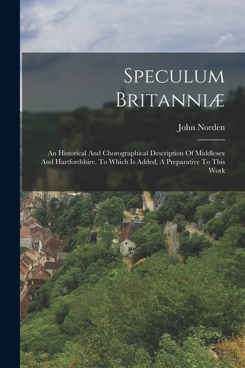 Speculum Britanni? An Historical And Chorographical Description Of Middlesex And Hartfordshire. To Which Is Added, A Preparative To This (Paperback)