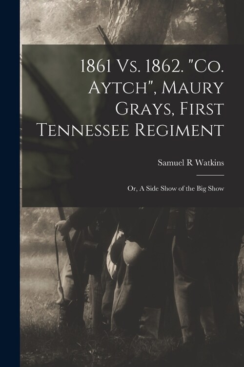 1861 Vs. 1862. Co. Aytch, Maury Grays, First Tennessee Regiment; or, A Side Show of the Big Show (Paperback)