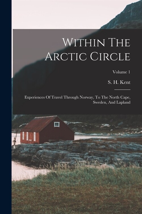 Within The Arctic Circle: Experiences Of Travel Through Norway, To The North Cape, Sweden, And Lapland; Volume 1 (Paperback)