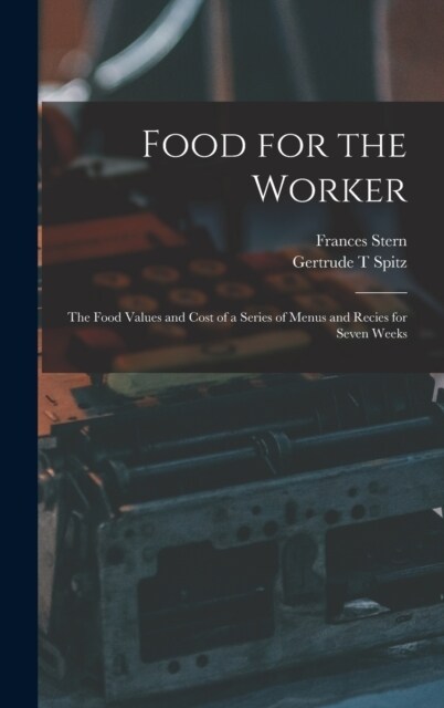 Food for the Worker; the Food Values and Cost of a Series of Menus and Recies for Seven Weeks (Hardcover)
