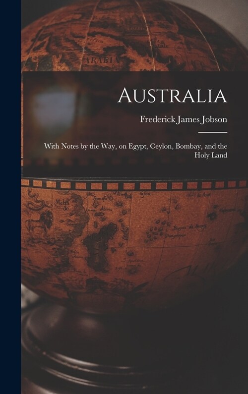 Australia: With Notes by the Way, on Egypt, Ceylon, Bombay, and the Holy Land (Hardcover)