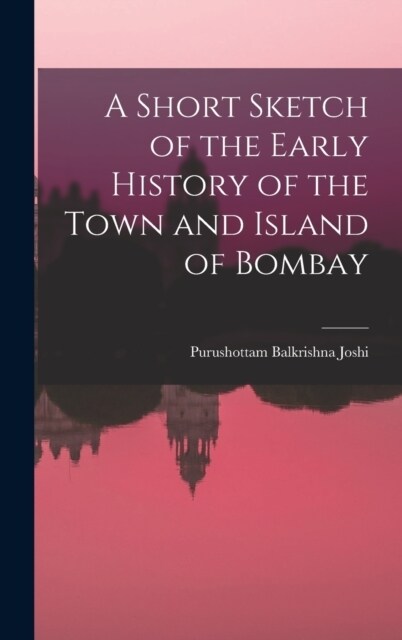 A Short Sketch of the Early History of the Town and Island of Bombay (Hardcover)